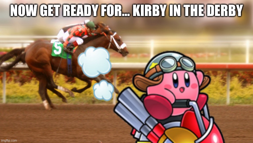 Kentucky Derby | NOW GET READY FOR… KIRBY IN THE DERBY | image tagged in kentucky derby | made w/ Imgflip meme maker