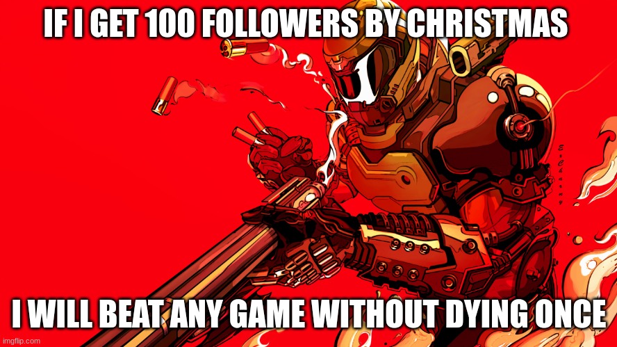 fdger | IF I GET 100 FOLLOWERS BY CHRISTMAS; I WILL BEAT ANY GAME WITHOUT DYING ONCE | image tagged in fdger | made w/ Imgflip meme maker