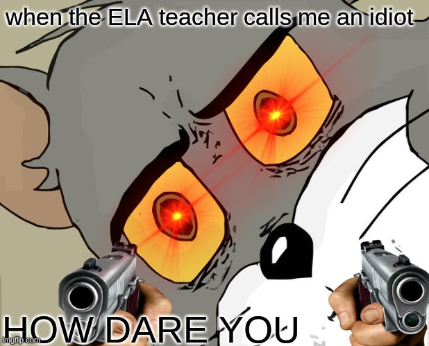 Unsettled Tom | when the ELA teacher calls me an idiot; HOW DARE YOU | image tagged in memes,unsettled tom,guns,relatable,oh wow are you actually reading these tags,english teachers | made w/ Imgflip meme maker