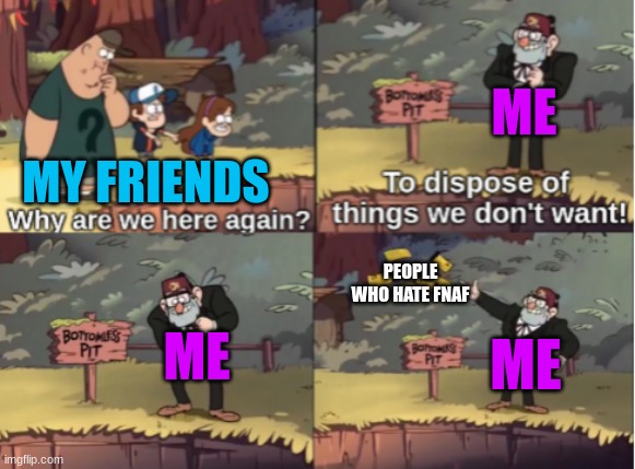 I love FNAF | ME; MY FRIENDS; PEOPLE WHO HATE FNAF; ME; ME | image tagged in gravity falls bottomless pit | made w/ Imgflip meme maker
