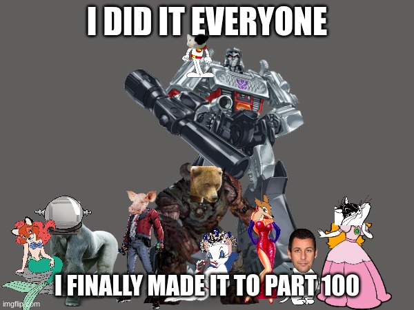 part 100 celebration | I DID IT EVERYONE; I FINALLY MADE IT TO PART 100 | image tagged in fake movies,celebration,crossover,fake,100 | made w/ Imgflip meme maker