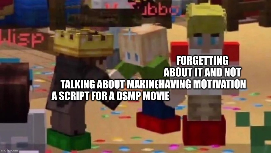 if anyone wants to help with the script lmk i'll send you the google doc | FORGETTING ABOUT IT AND NOT HAVING MOTIVATION; TALKING ABOUT MAKING A SCRIPT FOR A DSMP MOVIE | image tagged in mcyt friendship | made w/ Imgflip meme maker