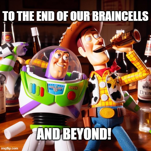 When you really wanna go hard on the drinks on a night out with with your best friend | TO THE END OF OUR BRAINCELLS; AND BEYOND! | image tagged in drinking,toy story | made w/ Imgflip meme maker