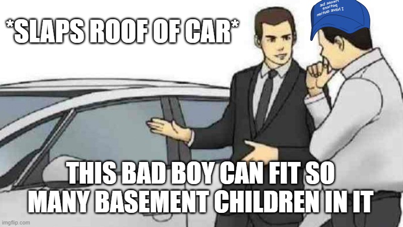 i n t e r e s t i n g | *SLAPS ROOF OF CAR*; THIS BAD BOY CAN FIT SO MANY BASEMENT CHILDREN IN IT | image tagged in memes,car salesman slaps roof of car | made w/ Imgflip meme maker