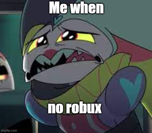 Me when; no robux | made w/ Imgflip meme maker