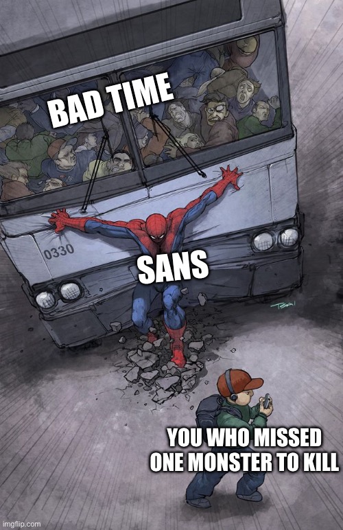 spider-man bus | BAD TIME SANS YOU WHO MISSED ONE MONSTER TO KILL | image tagged in spider-man bus | made w/ Imgflip meme maker