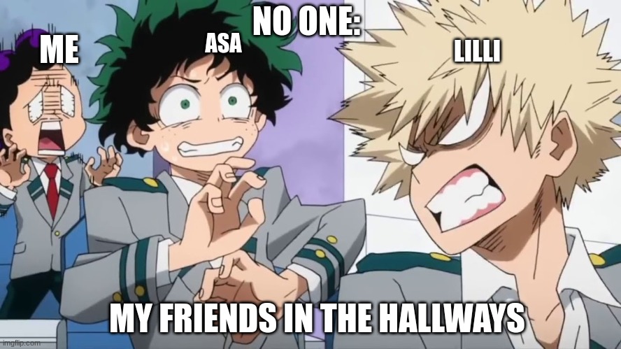 Bakugo mad scaring Deku and Minata | NO ONE:; ASA; ME; LILLI; MY FRIENDS IN THE HALLWAYS | image tagged in bakugo mad scaring deku and minata | made w/ Imgflip meme maker