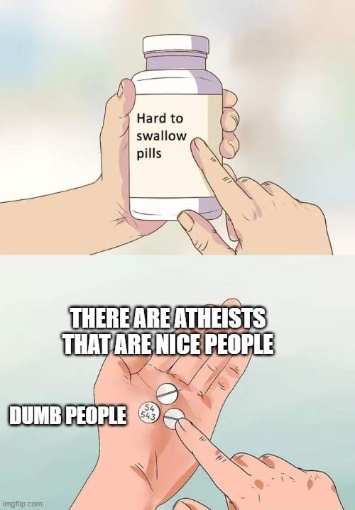BRO NOT ALL ATHEISTS HAVE KILLED PEOPLE | THERE ARE ATHEISTS THAT ARE NICE PEOPLE; DUMB PEOPLE | image tagged in memes,hard to swallow pills | made w/ Imgflip meme maker