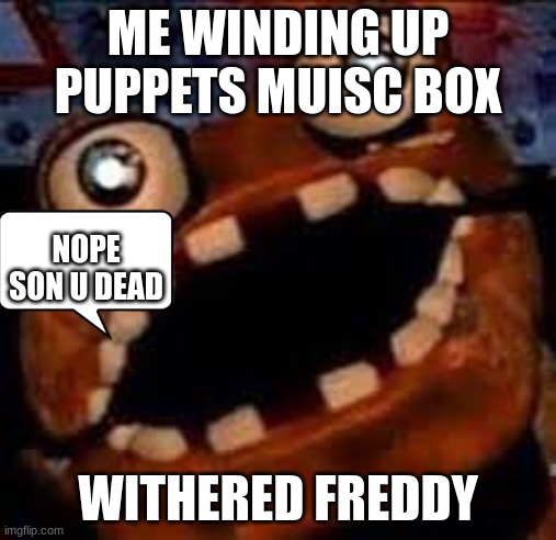 fnaf memes#1 | ME WINDING UP PUPPETS MUISC BOX; NOPE SON U DEAD; WITHERED FREDDY | image tagged in fnaf | made w/ Imgflip meme maker