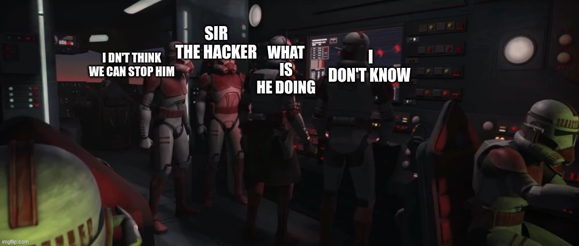 SIR THE HACKER; WHAT IS HE DOING; I DN'T THINK WE CAN STOP HIM; I DON'T KNOW | made w/ Imgflip meme maker