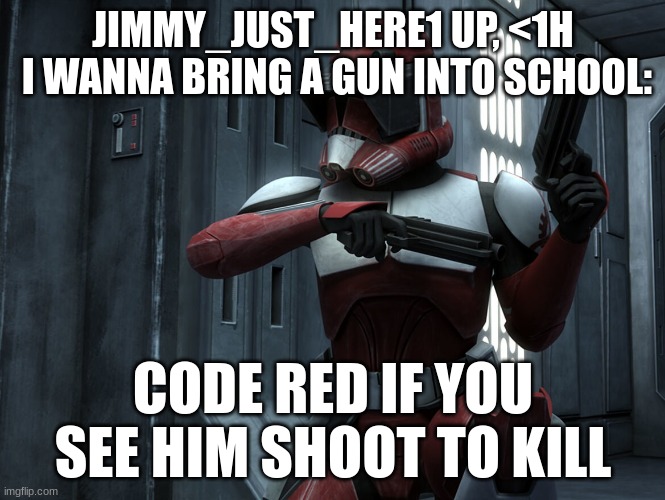 JIMMY_JUST_HERE1 UP, <1H
 I WANNA BRING A GUN INTO SCHOOL:; CODE RED IF YOU SEE HIM SHOOT TO KILL | made w/ Imgflip meme maker