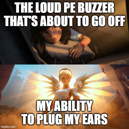 The Pain of Being in Gym Class | THE LOUD PE BUZZER THAT'S ABOUT TO GO OFF; MY ABILITY TO PLUG MY EARS | image tagged in overwatch mercy meme | made w/ Imgflip meme maker