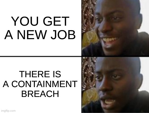 Oh yeah! Oh no... | YOU GET A NEW JOB THERE IS A CONTAINMENT BREACH | image tagged in oh yeah oh no | made w/ Imgflip meme maker