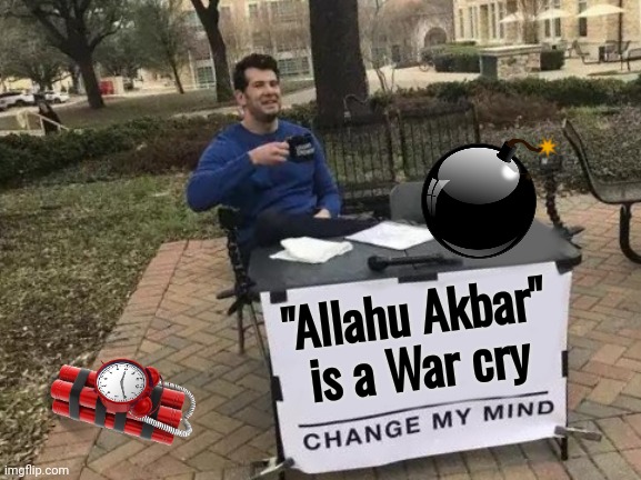"Ma Freedom of Speech" | "Allahu Akbar"
is a War cry | image tagged in memes,change my mind,hate speech,allahu akbar,this is not okie dokie,haters gonna hate | made w/ Imgflip meme maker