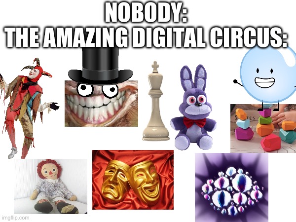 tadc lore: | NOBODY:

THE AMAZING DIGITAL CIRCUS: | made w/ Imgflip meme maker