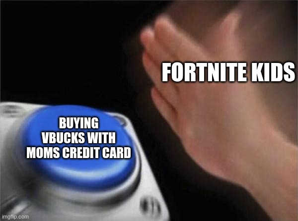 Blank Nut Button Meme | FORTNITE KIDS; BUYING VBUCKS WITH MOMS CREDIT CARD | image tagged in memes,blank nut button | made w/ Imgflip meme maker