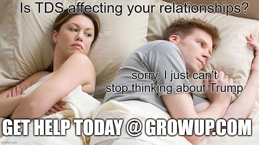 I Bet He's Thinking About Other Women Meme | Is TDS affecting your relationships? sorry, I just can't stop thinking about Trump; GET HELP TODAY @ GROWUP.COM | image tagged in memes,i bet he's thinking about other women | made w/ Imgflip meme maker