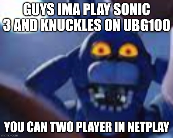 bonnie be wilding | GUYS IMA PLAY SONIC 3 AND KNUCKLES ON UBG100; YOU CAN TWO PLAYER IN NETPLAY | image tagged in bonnie be wilding | made w/ Imgflip meme maker