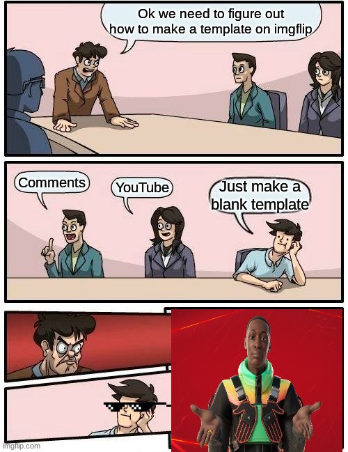 Making A New Template Be Like... | Ok we need to figure out how to make a template on imgflip; Comments; YouTube; Just make a blank template | image tagged in memes,boardroom meeting suggestion | made w/ Imgflip meme maker