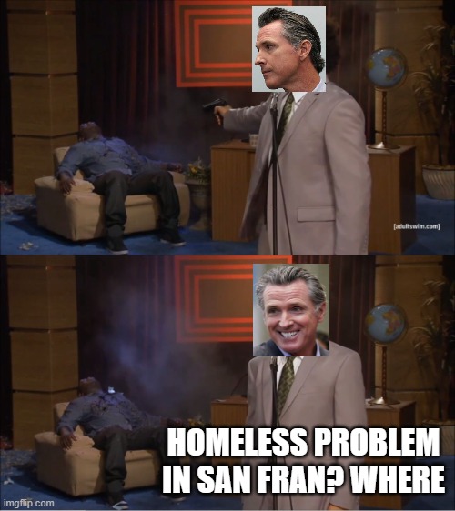 Who Killed Hannibal | HOMELESS PROBLEM IN SAN FRAN? WHERE | image tagged in memes,who killed hannibal | made w/ Imgflip meme maker