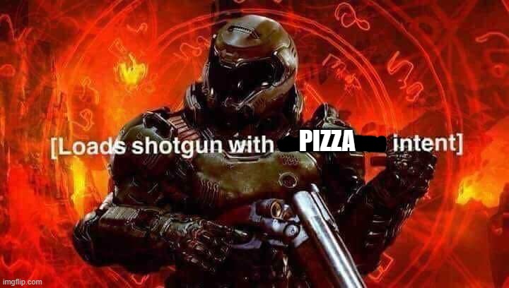 Loads shotgun with malicious intent | PIZZA | image tagged in loads shotgun with malicious intent | made w/ Imgflip meme maker