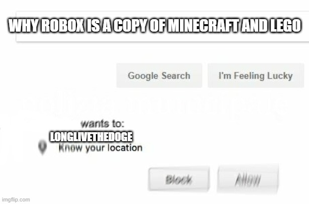 would like to know your location | WHY ROBOX IS A COPY OF MINECRAFT AND LEGO LONGLIVETHEDOGE | image tagged in would like to know your location | made w/ Imgflip meme maker