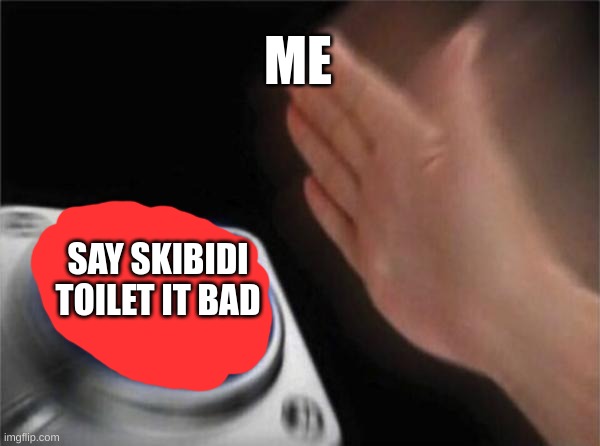 Blank Nut Button Meme | ME SAY SKIBIDI TOILET IT BAD | image tagged in memes,blank nut button | made w/ Imgflip meme maker