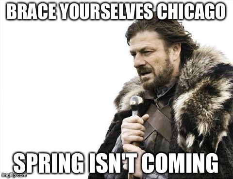 Brace Yourselves X is Coming Meme | BRACE YOURSELVES CHICAGO SPRING ISN'T COMING | image tagged in memes,brace yourselves x is coming | made w/ Imgflip meme maker