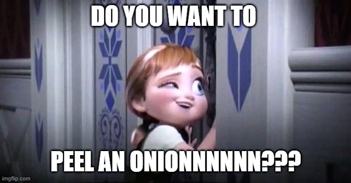 Do you want to peel an onion | DO YOU WANT TO; PEEL AN ONIONNNNNN??? | image tagged in frozen little anna | made w/ Imgflip meme maker
