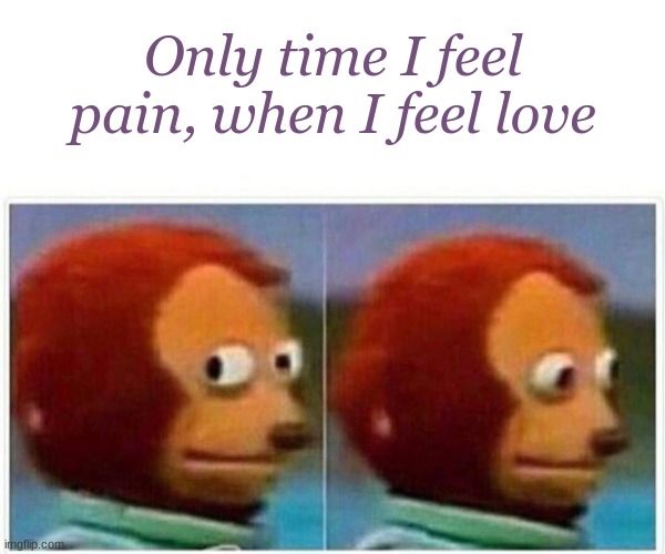 Name that song! | Only time I feel pain, when I feel love | image tagged in memes,monkey puppet | made w/ Imgflip meme maker
