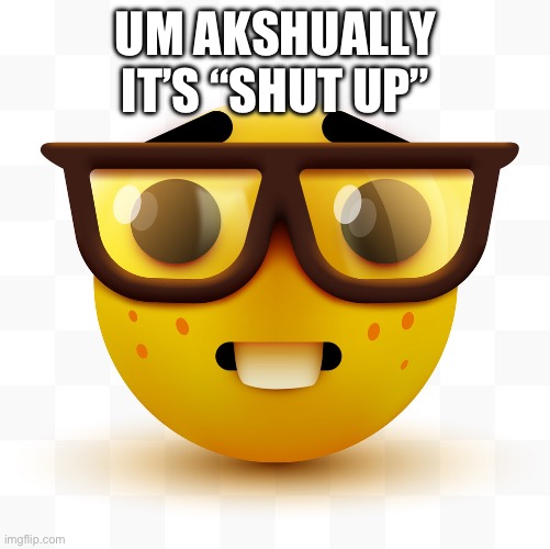 Nerd emoji | UM AKSHUALLY IT’S “SHUT UP” | image tagged in nerd emoji | made w/ Imgflip meme maker