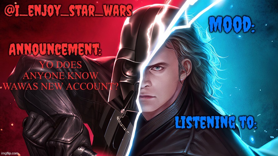 I_enjoy_star_wars template | YO DOES ANYONE KNOW WAWAS NEW ACCOUNT? | image tagged in i_enjoy_star_wars template | made w/ Imgflip meme maker