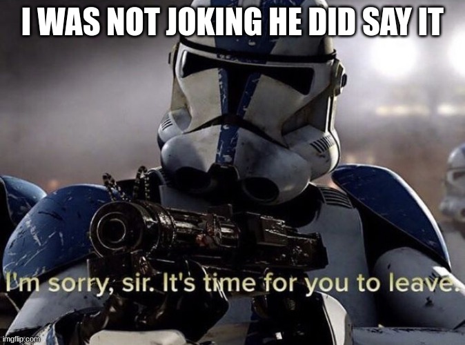 clone | I WAS NOT JOKING HE DID SAY IT | image tagged in clone | made w/ Imgflip meme maker