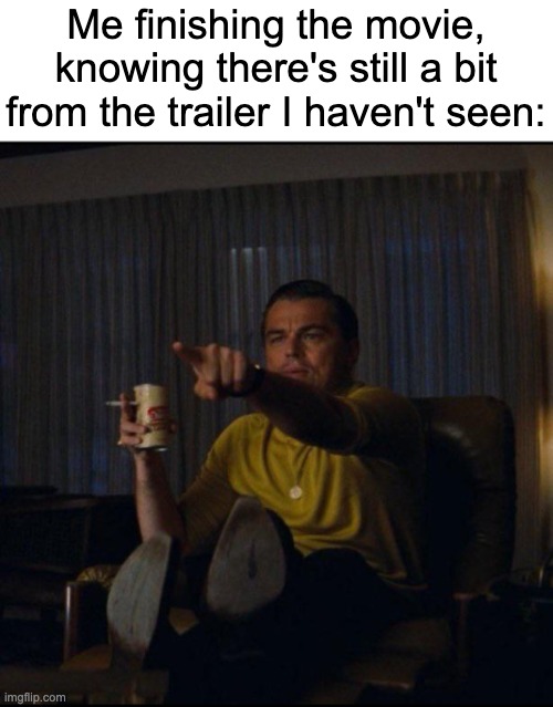 HEY! | Me finishing the movie, knowing there's still a bit from the trailer I haven't seen: | image tagged in leonardo dicaprio pointing | made w/ Imgflip meme maker