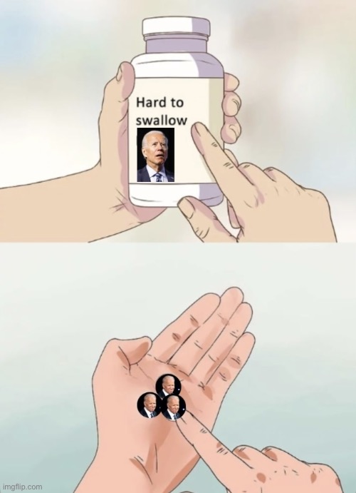 Swallow a Joe pill | image tagged in hard to swallow,joe biden,pain in the a-s,tablets,politics | made w/ Imgflip meme maker