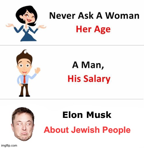 Mr. Anti-Semite Himself | About Jewish People; Elon Musk | image tagged in never ask a woman | made w/ Imgflip meme maker