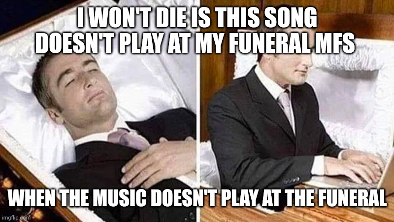Deceased man in Coffin Typing | I WON'T DIE IS THIS SONG DOESN'T PLAY AT MY FUNERAL MFS; WHEN THE MUSIC DOESN'T PLAY AT THE FUNERAL | image tagged in deceased man in coffin typing,funeral | made w/ Imgflip meme maker