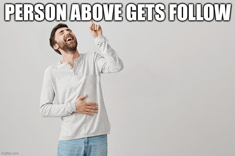 PERSON ABOVE GETS FOLLOW | image tagged in pointing up | made w/ Imgflip meme maker