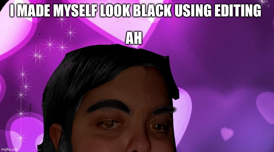 Yes | I MADE MYSELF LOOK BLACK USING EDITING; AH | made w/ Imgflip meme maker