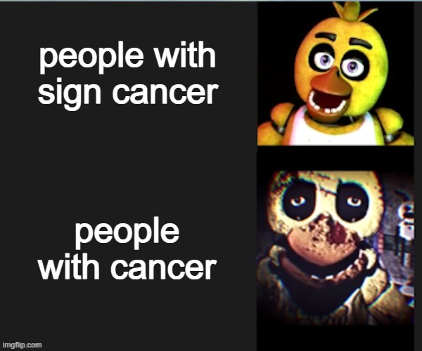 sign vs illness | people with sign cancer; people with cancer | image tagged in chica normal vs scary,cancer | made w/ Imgflip meme maker