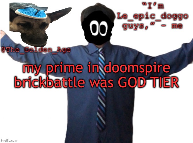 delted's slippa dawg temp (thanks Behapp) | my prime in doomspire brickbattle was GOD TIER | image tagged in delted's slippa dawg temp thanks behapp | made w/ Imgflip meme maker