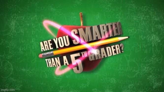 Yes, I'm smarter than a 5th grader. So are you. | image tagged in yes i'm smarter than a 5th grader so are you | made w/ Imgflip meme maker