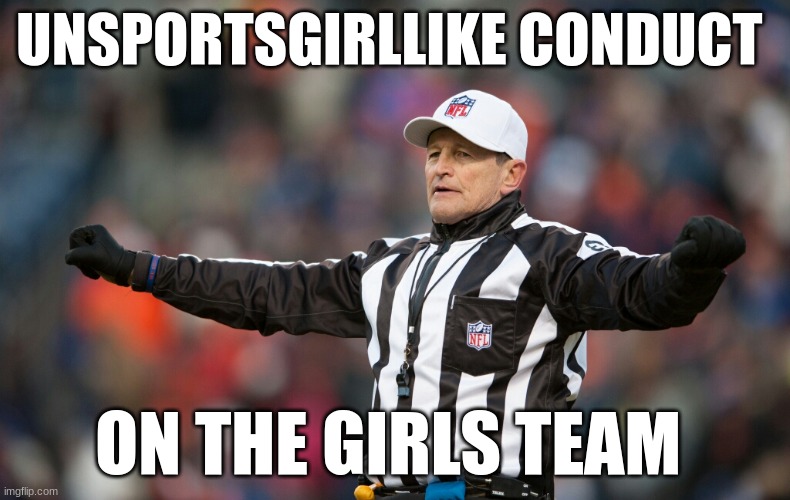Fallacy Referee Ed Hochuli | UNSPORTSGIRLLIKE CONDUCT; ON THE GIRLS TEAM | image tagged in fallacy referee ed hochuli | made w/ Imgflip meme maker