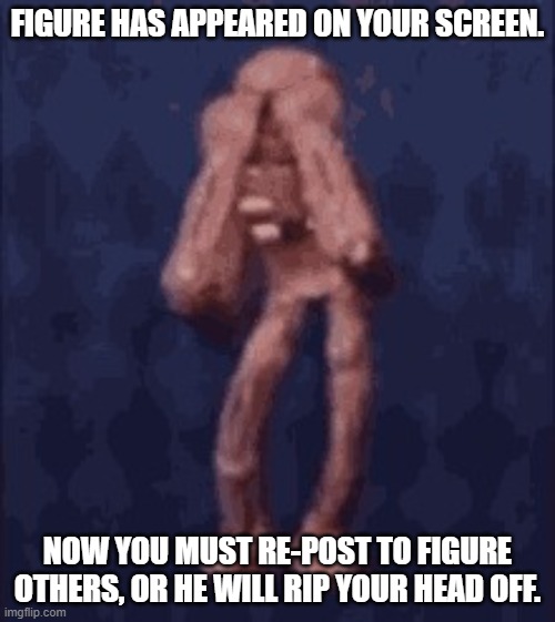 You've been figured. | FIGURE HAS APPEARED ON YOUR SCREEN. NOW YOU MUST RE-POST TO FIGURE OTHERS, OR HE WILL RIP YOUR HEAD OFF. | image tagged in figure doors funny | made w/ Imgflip meme maker