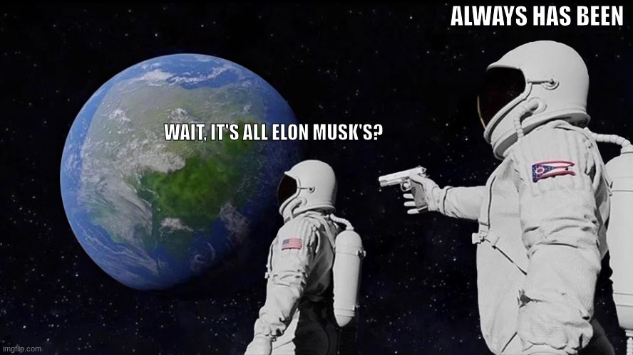 Always Has Been Meme | ALWAYS HAS BEEN; WAIT, IT'S ALL ELON MUSK'S? | image tagged in memes,always has been | made w/ Imgflip meme maker