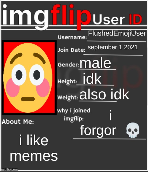my id | FlushedEmojiUser; september 1 2021; male; idk; also idk; i forgor  💀; i like memes | image tagged in imgflip user id | made w/ Imgflip meme maker