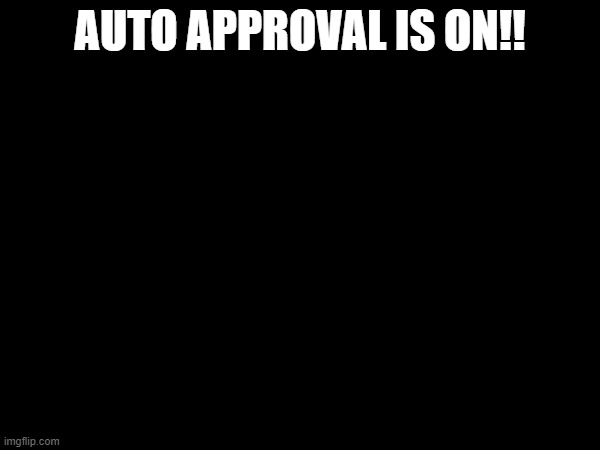 AUTO APPROVAL IS ON!! | made w/ Imgflip meme maker