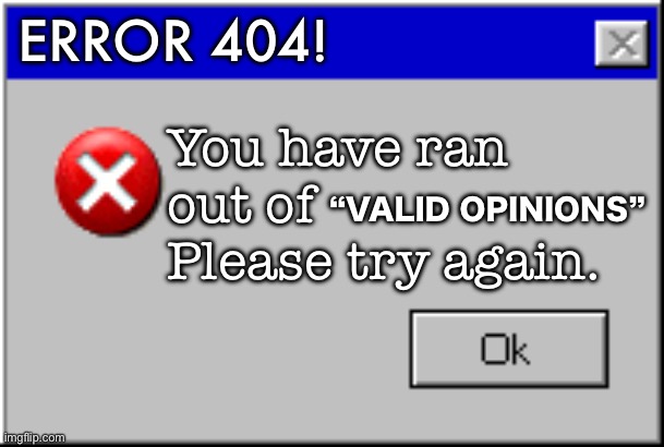 You have ran out of valid opinions | ERROR 404! You have ran out of         Please try again. “VALID OPINIONS” | image tagged in windows error message | made w/ Imgflip meme maker
