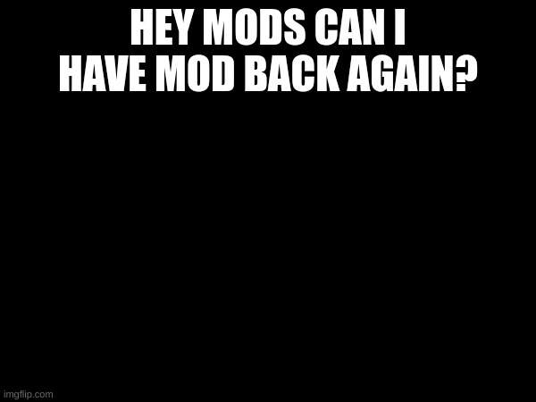 (rager: ask caleb) | HEY MODS CAN I HAVE MOD BACK AGAIN? | made w/ Imgflip meme maker