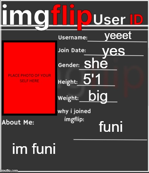 imgflip User ID | yeeet; yes; she; 5'1; big; funi; im funi | image tagged in imgflip user id | made w/ Imgflip meme maker